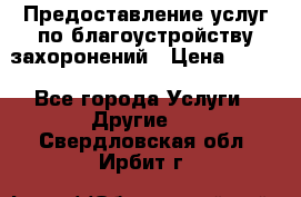 Предоставление услуг по благоустройству захоронений › Цена ­ 100 - Все города Услуги » Другие   . Свердловская обл.,Ирбит г.